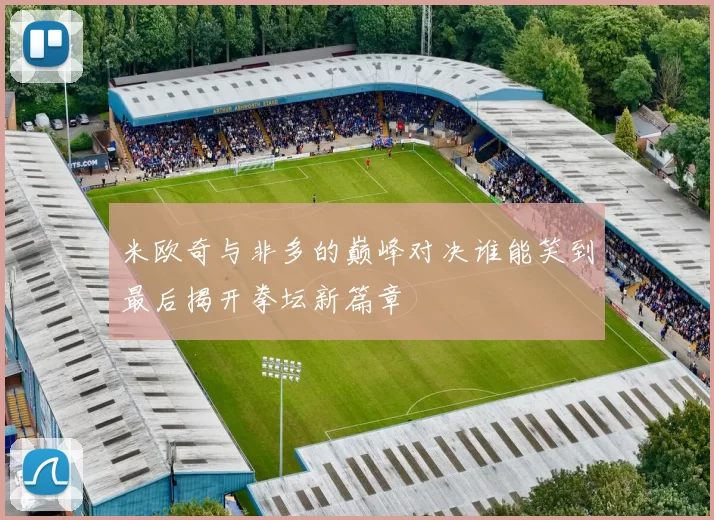 米欧奇与非多的巅峰对决谁能笑到最后揭开拳坛新篇章