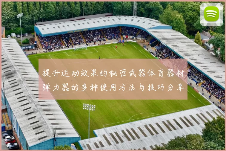提升运动效果的秘密武器体育器材弹力器的多种使用方法与技巧分享