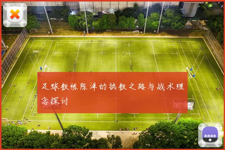 足球教练陈洋的执教之路与战术理念探讨