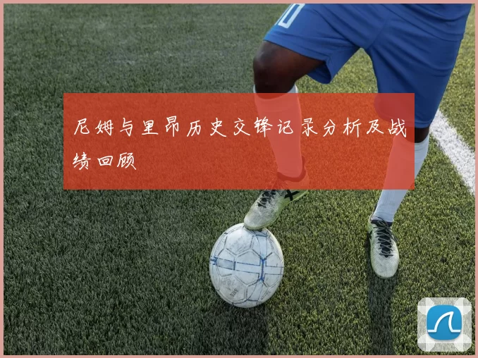 尼姆与里昂历史交锋记录分析及战绩回顾