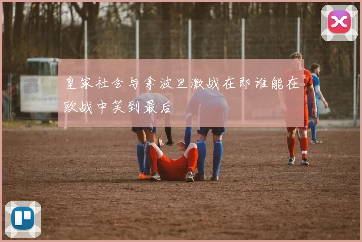 皇家社会与拿波里激战在即谁能在欧战中笑到最后